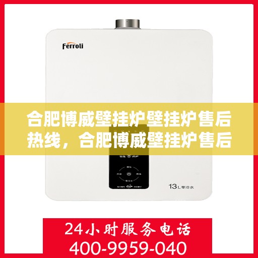 合肥博威壁挂炉壁挂炉售后热线，合肥博威壁挂炉售后服务热线，专业解决您的壁挂炉问题