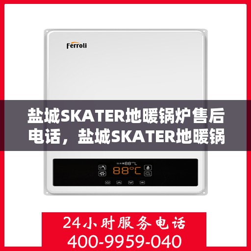 盐城SKATER地暖锅炉售后电话，盐城SKATER地暖锅炉售后服务热线及电话查询