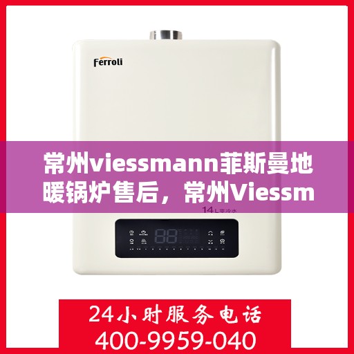 常州viessmann菲斯曼地暖锅炉售后，常州Viessmann菲斯曼地暖锅炉售后服务解析