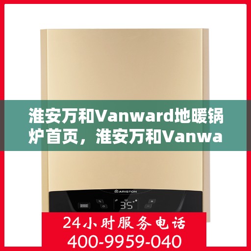 淮安万和Vanward地暖锅炉首页，淮安万和Vanward地暖锅炉，温暖首选，品质之选的首页展示
