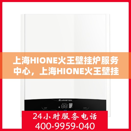 上海HIONE火王壁挂炉服务中心，上海HIONE火王壁挂炉专业服务中心