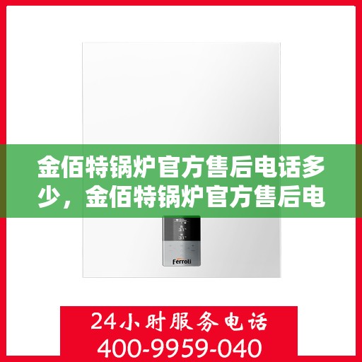 金佰特锅炉官方售后电话多少，金佰特锅炉官方售后电话查询及维修服务指南