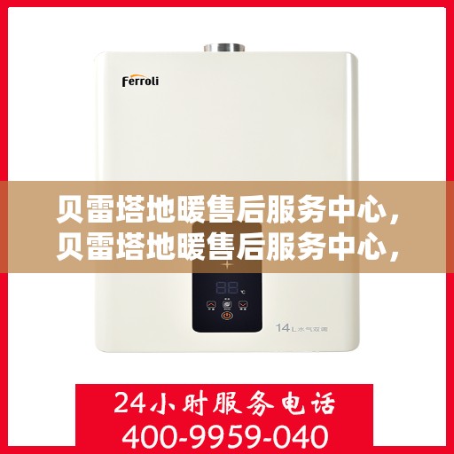 贝雷塔地暖售后服务中心，贝雷塔地暖售后服务中心，专业维修，温暖您的生活