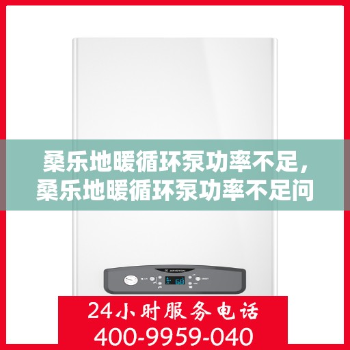 桑乐地暖循环泵功率不足，桑乐地暖循环泵功率不足问题解析与应对之道