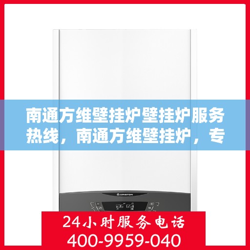 南通方维壁挂炉壁挂炉服务热线，南通方维壁挂炉，专业维修服务热线，为您的壁挂炉保驾护航