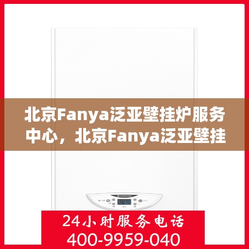 北京Fanya泛亚壁挂炉服务中心，北京Fanya泛亚壁挂炉专业服务中心，高效维修与暖心服务
