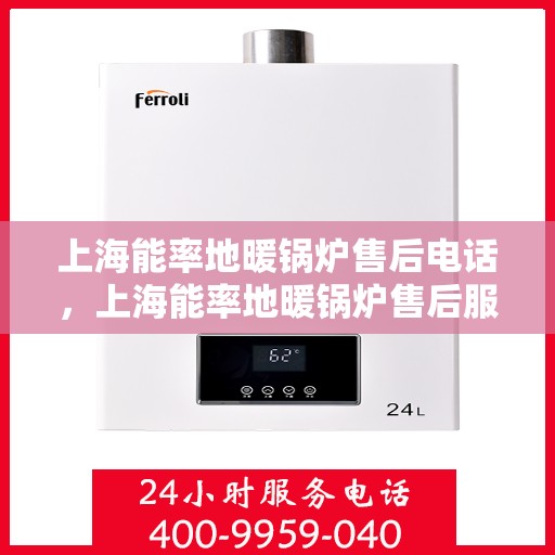 上海能率地暖锅炉售后电话，上海能率地暖锅炉售后服务热线及电话支持指南