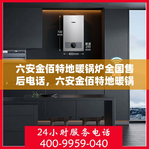 六安金佰特地暖锅炉全国售后电话，六安金佰特地暖锅炉全国售后电话及售后服务详解