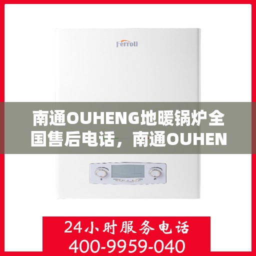 南通OUHENG地暖锅炉全国售后电话，南通OUHENG地暖锅炉售后服务全国热线电话公布