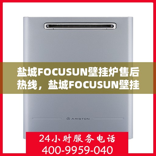 盐城FOCUSUN壁挂炉售后热线，盐城FOCUSUN壁挂炉售后服务热线，专业解决您的壁挂炉问题
