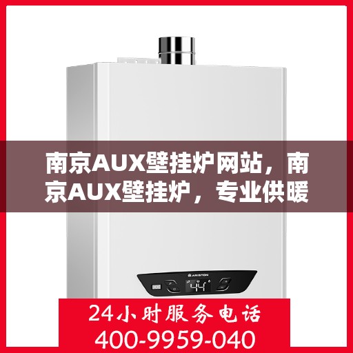南京AUX壁挂炉网站，南京AUX壁挂炉，专业供暖解决方案的领先之选