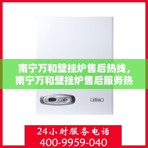 南宁万和壁挂炉售后热线，南宁万和壁挂炉售后服务热线，专业解决您的壁挂炉问题