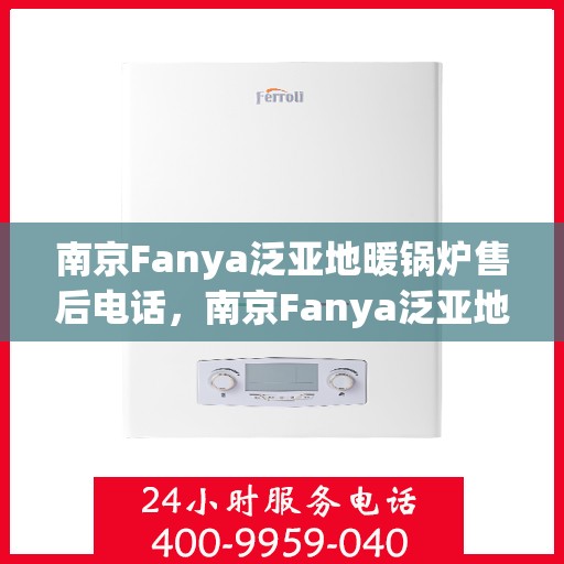 南京Fanya泛亚地暖锅炉售后电话，南京Fanya泛亚地暖锅炉售后服务热线及电话公布