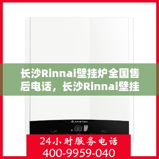 长沙Rinnai壁挂炉全国售后电话，长沙Rinnai壁挂炉售后全国服务热线电话公布