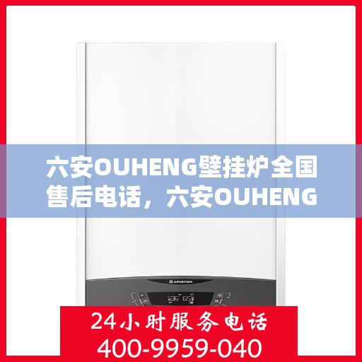 六安OUHENG壁挂炉全国售后电话，六安OUHENG壁挂炉全国售后电话及维修服务指南