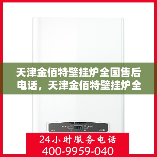 天津金佰特壁挂炉全国售后电话，天津金佰特壁挂炉全国售后服务热线及电话一览