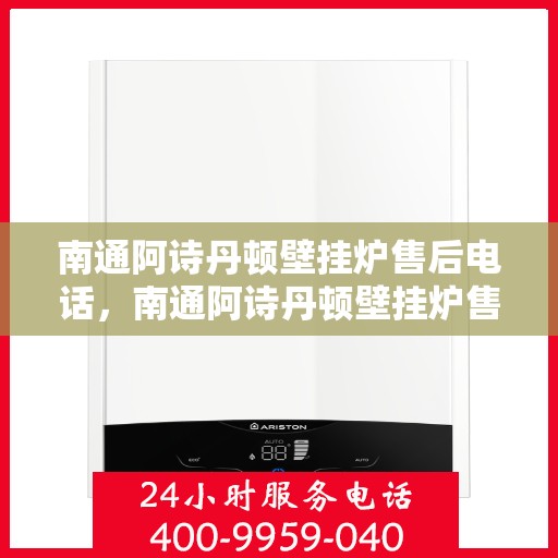 南通阿诗丹顿壁挂炉售后电话，南通阿诗丹顿壁挂炉售后服务热线及电话大全