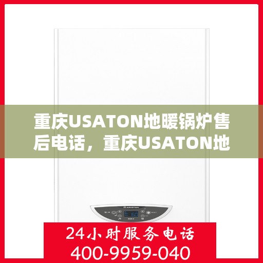 重庆USATON地暖锅炉售后电话,重庆USATON地暖锅炉售后服务热线及电话查询 重庆USATON地暖锅炉售后电话,重庆USATON地暖锅炉售后服务热线及电话查询