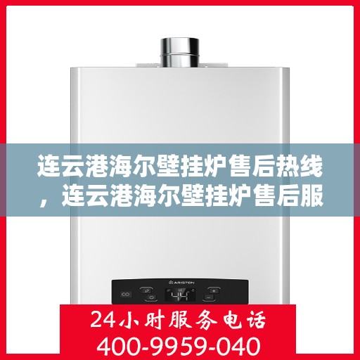 连云港海尔壁挂炉售后热线，连云港海尔壁挂炉售后服务热线，专业解决您的壁挂炉问题