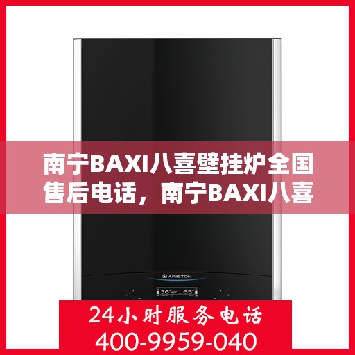 南宁BAXI八喜壁挂炉全国售后电话,南宁BAXI八喜壁挂炉售后服务热线及全国电话汇总 南宁BAXI八喜壁挂炉全国售后电话,南宁BAXI八喜壁挂炉售后服务热线及全国电话汇总