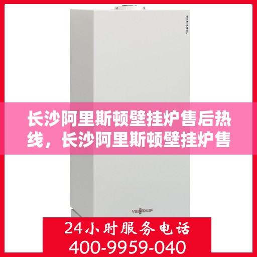 长沙阿里斯顿壁挂炉售后热线，长沙阿里斯顿壁挂炉售后热线，专业维修与咨询一站式服务