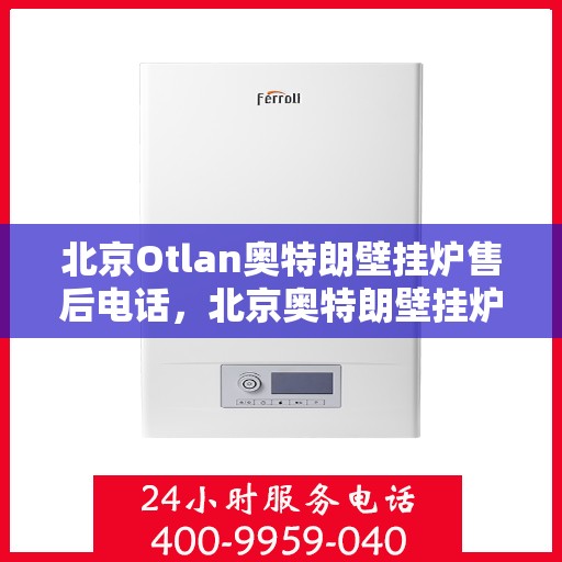 北京Otlan奥特朗壁挂炉售后电话，北京奥特朗壁挂炉售后服务中心联系电话