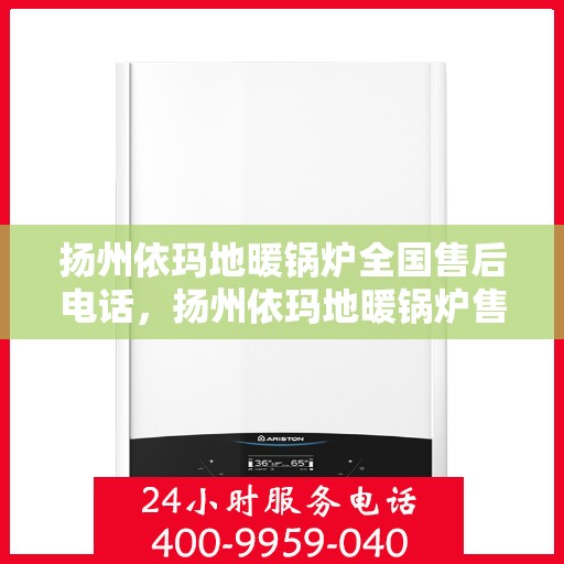 扬州依玛地暖锅炉全国售后电话，扬州依玛地暖锅炉售后服务热线及全国售后电话汇总