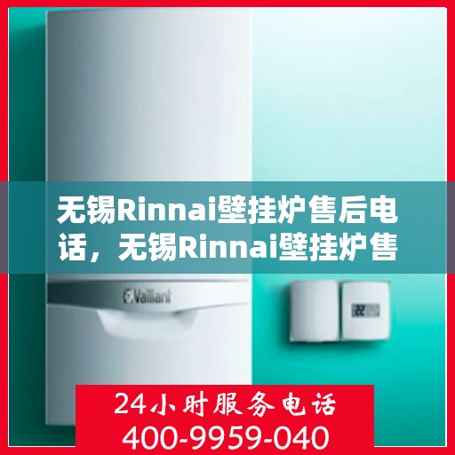 无锡Rinnai壁挂炉售后电话，无锡Rinnai壁挂炉售后服务热线及电话指南