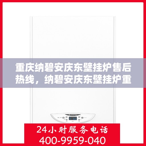 重庆纳碧安庆东壁挂炉售后热线，纳碧安庆东壁挂炉重庆售后服务中心热线