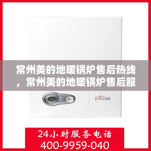 常州美的地暖锅炉售后热线，常州美的地暖锅炉售后服务热线，专业解决您的暖气问题！