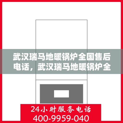 武汉瑞马地暖锅炉全国售后电话，武汉瑞马地暖锅炉全国售后热线电话及售后服务解析
