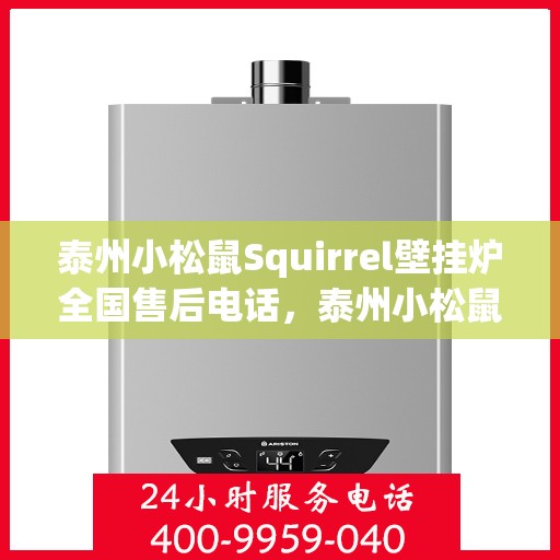 泰州小松鼠Squirrel壁挂炉全国售后电话，泰州小松鼠Squirrel壁挂炉售后全国服务热线及电话查询