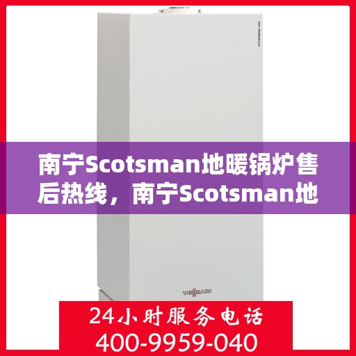 南宁Scotsman地暖锅炉售后热线，南宁Scotsman地暖锅炉售后服务热线，专业解决您的供暖问题。