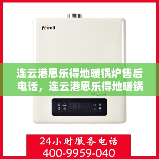 连云港思乐得地暖锅炉售后电话，连云港思乐得地暖锅炉售后服务热线及联系方式