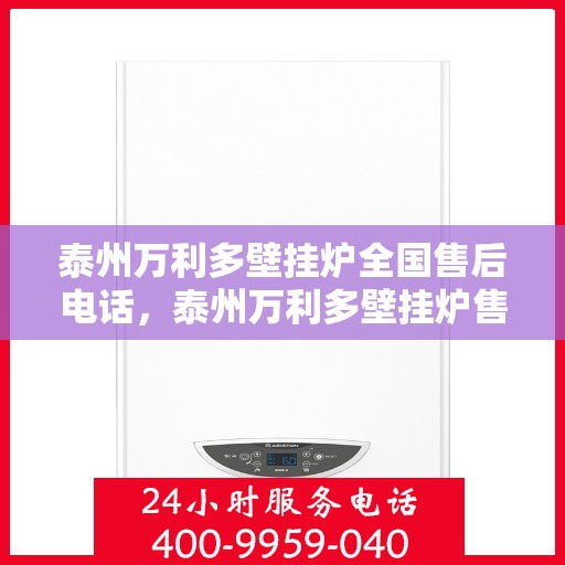 泰州万利多壁挂炉全国售后电话，泰州万利多壁挂炉售后服务热线及电话全攻略