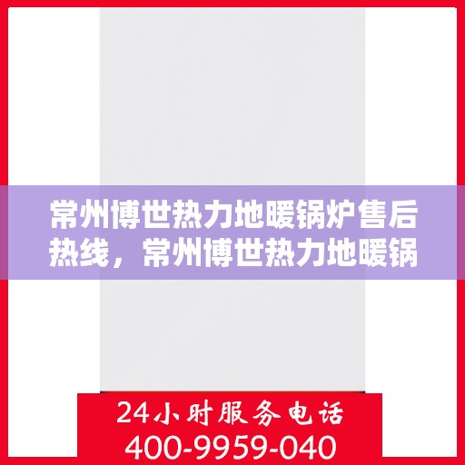 常州博世热力地暖锅炉售后热线,常州博世热力地暖锅炉售后服务热线,专业解决您的温暖问题 常州博世热力地暖锅炉售后热线,常州博世热力地暖锅炉售后服务热线,专业解决您的温暖问题