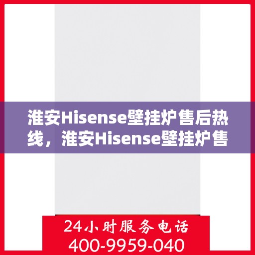 淮安Hisense壁挂炉售后热线，淮安Hisense壁挂炉售后服务热线，专业解决您的壁挂炉问题。