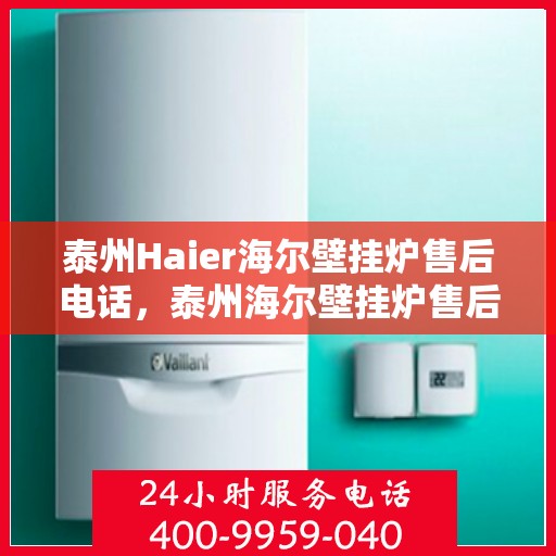 泰州Haier海尔壁挂炉售后电话，泰州海尔壁挂炉售后维修服务热线公布