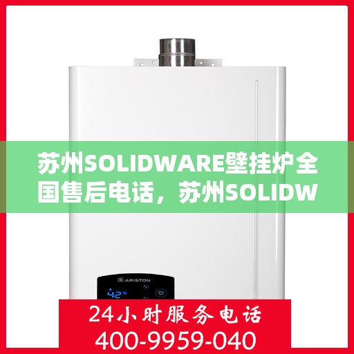 苏州SOLIDWARE壁挂炉全国售后电话，苏州SOLIDWARE壁挂炉售后服务热线公布