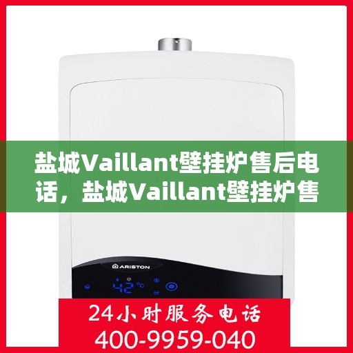 盐城Vaillant壁挂炉售后电话，盐城Vaillant壁挂炉售后服务热线及电话全攻略