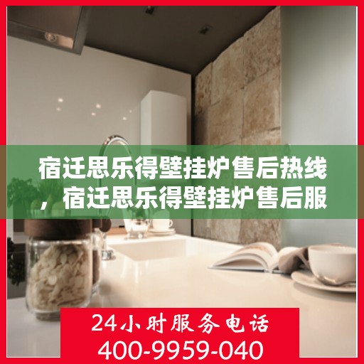 宿迁思乐得壁挂炉售后热线，宿迁思乐得壁挂炉售后服务热线，专业维修，快速响应！