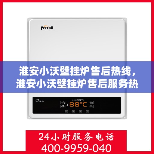 淮安小沃壁挂炉售后热线，淮安小沃壁挂炉售后服务热线，专业解决您的壁挂炉问题