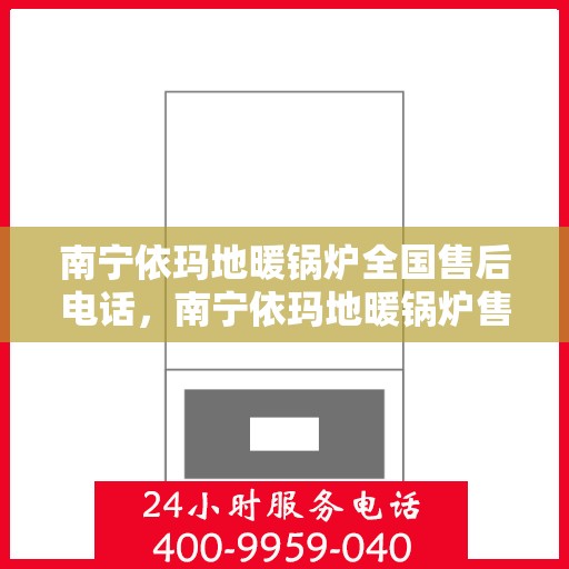 南宁依玛地暖锅炉全国售后电话，南宁依玛地暖锅炉售后服务热线及全国售后电话汇总