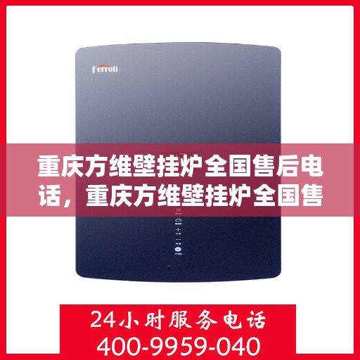 重庆方维壁挂炉全国售后电话，重庆方维壁挂炉全国售后热线电话服务支持中心