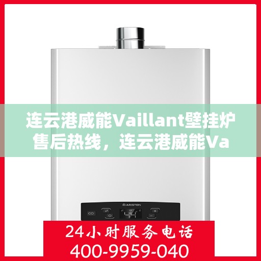 连云港威能Vaillant壁挂炉售后热线，连云港威能Vaillant壁挂炉售后服务热线及维修支持指南