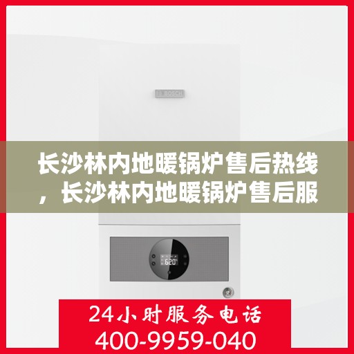 长沙林内地暖锅炉售后热线，长沙林内地暖锅炉售后服务热线，专业解决您的采暖问题