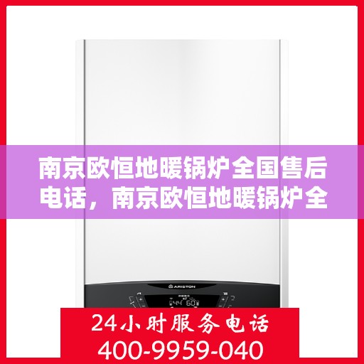 南京欧恒地暖锅炉全国售后电话，南京欧恒地暖锅炉全国售后热线电话及售后服务解析