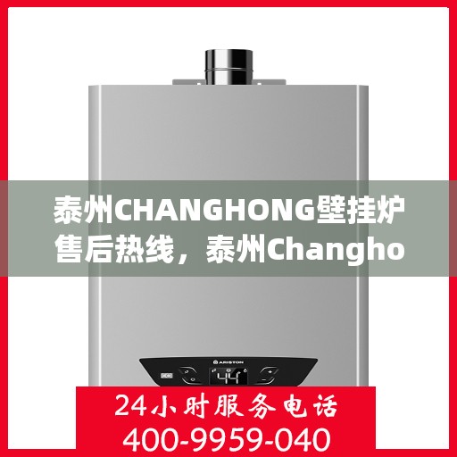 泰州CHANGHONG壁挂炉售后热线，泰州Changhong壁挂炉售后服务热线，专业维修，快速响应！
