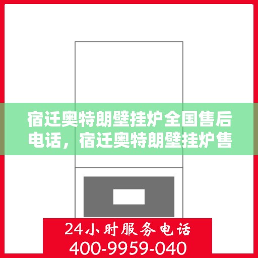 宿迁奥特朗壁挂炉全国售后电话，宿迁奥特朗壁挂炉售后服务热线及全国电话汇总