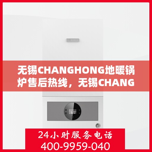无锡CHANGHONG地暖锅炉售后热线，无锡CHANGHONG地暖锅炉售后服务热线，专业解决您的温暖问题
